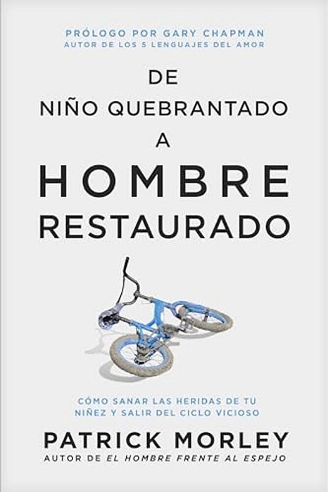 De Niño Quebrantado A Hombre Restaurado: Cómo Sanar Las Heridas De Tu Niñez Y Salir Del Ciclo Vicioso-..