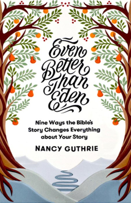 Even Better Than Eden: Nine Ways The Bible's Story Changes Everything About Your Story-..