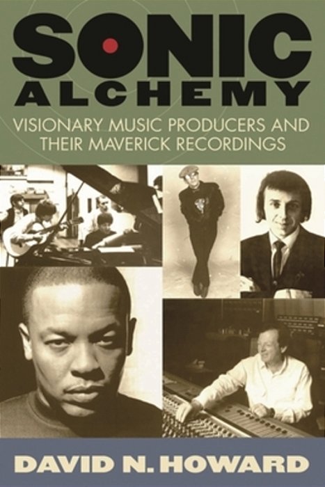 Sonic Alchemy: Visionary Music Producers And Their Maverick Recordings-..