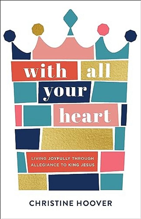 With All Your Heart: Living Joyfully Through Allegiance To King Jesus-..