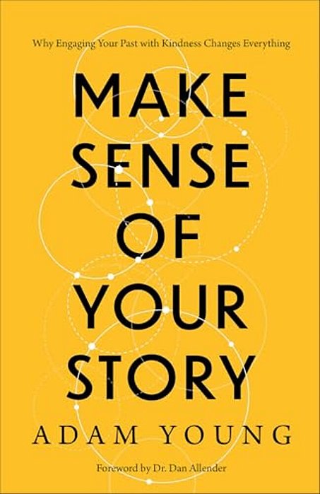 Make Sense Of Your Story: Why Engaging Your Past With Kindness Changes Everything-..