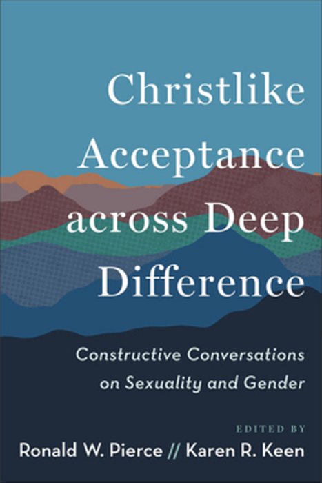Christlike Acceptance Across Deep Difference: Constructive Conversations On Sexuality And Gender-..