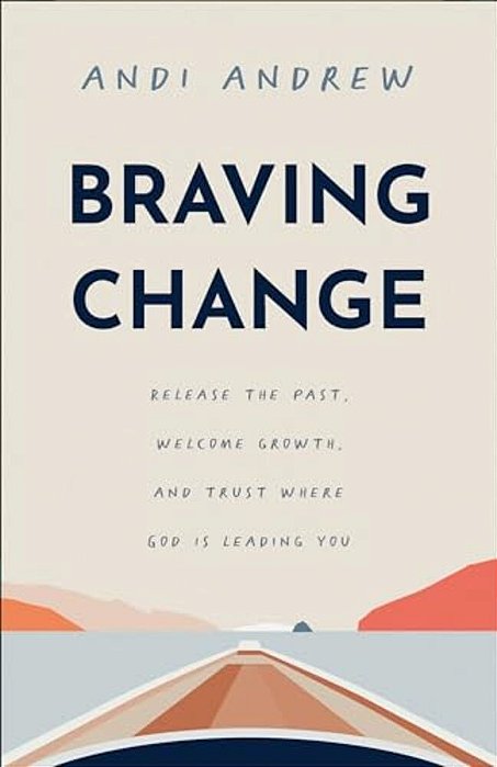 Braving Change: Release The Past, Welcome Growth, And Trust Where God Is Leading You-..