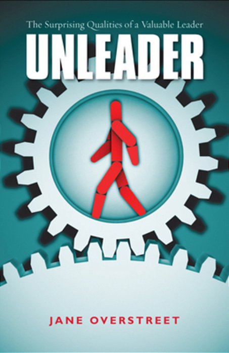 Unleader: The Surprising Qualities Of A Valuable Leader-..
