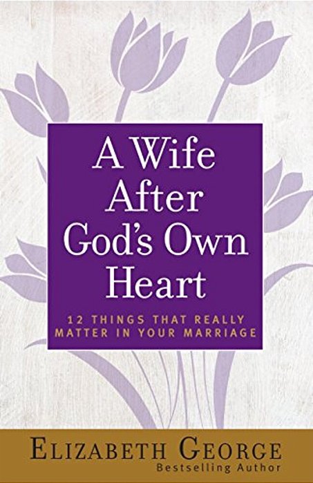 A Wife After God's Own Heart: 12 Things That Really Matter In Your Marriage-..