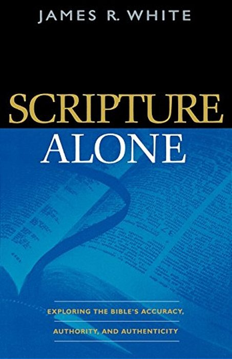 Scripture Alone: Exploring The Bible's Accuracy, Authority, And Authenticity-..