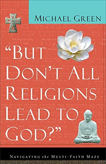But Don't All Religions Lead To God?: Navigating The Multi-Faith Maze-..