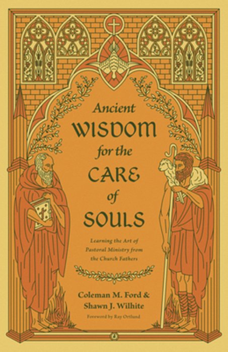 Ancient Wisdom For The Care Of Souls: Learning The Art Of Pastoral Ministry From The Church Fathers-..