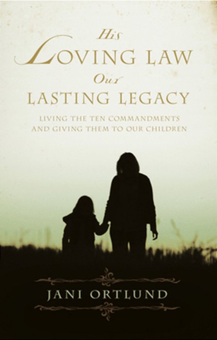 His Loving Law, Our Lasting Legacy: Living The Ten Commandments And Giving Them To Our Children-..