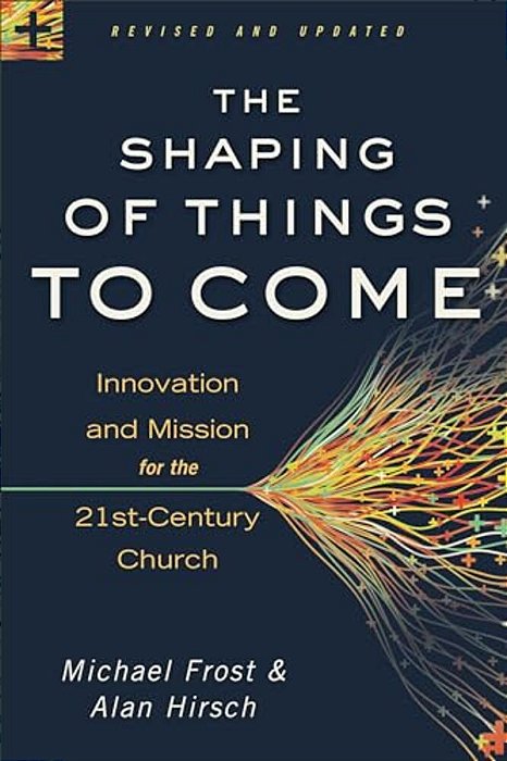The Shaping Of Things To Come: Innovation And Mission For The 21St-Century Church-..