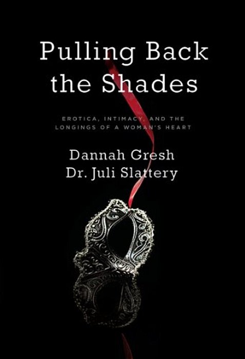 Pulling Back The Shades: Erotica, Intimacy, And The Longings Of A Woman's Heart-..