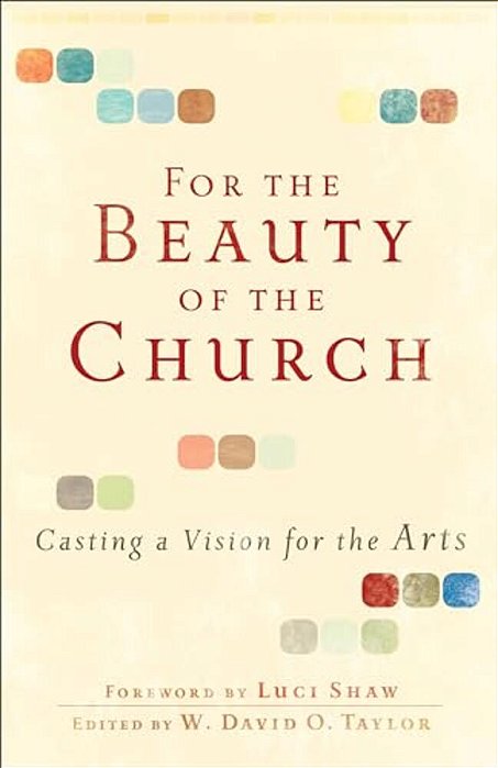 For The Beauty Of The Church: Casting A Vision For The Arts-..