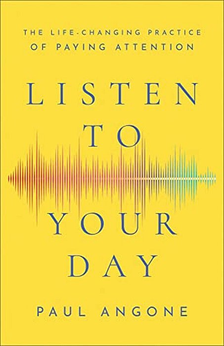 Listen To Your Day: The Life-Changing Practice Of Paying Attention-..
