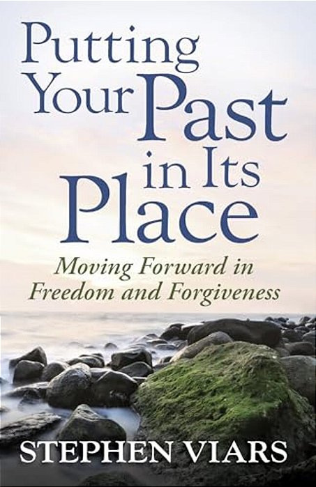 Putting Your Past In Its Place: Moving Forward In Freedom And Forgiveness-..