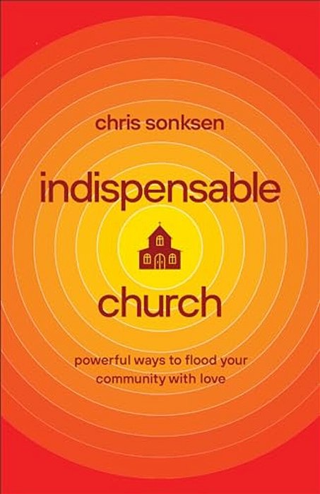 Indispensable Church: Powerful Ways To Flood Your Community With Love-..
