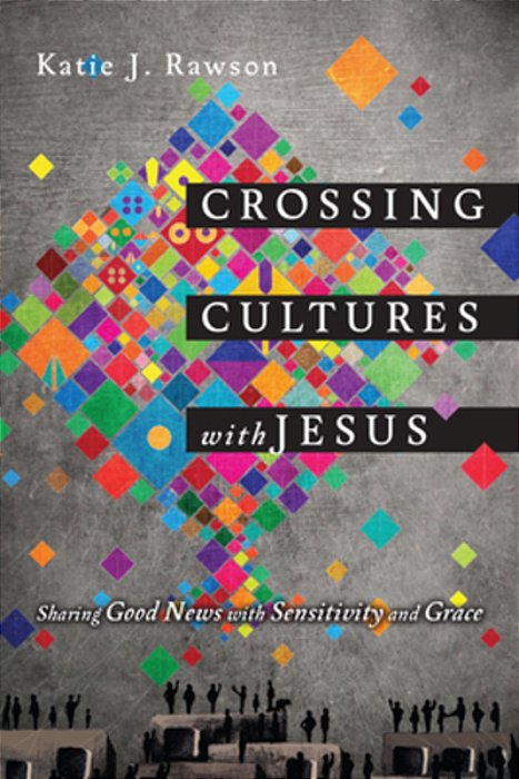 Crossing Cultures With Jesus: Sharing Good News With Sensitivity And Grace-..
