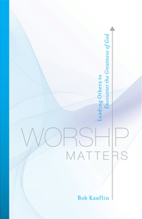 Worship Matters: Leading Others To Encounter The Greatness Of God-..