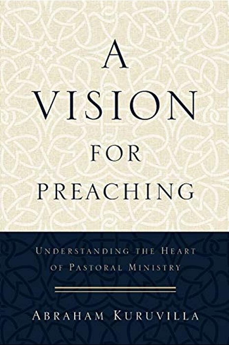 A Vision For Preaching: Understanding The Heart Of Pastoral Ministry-..