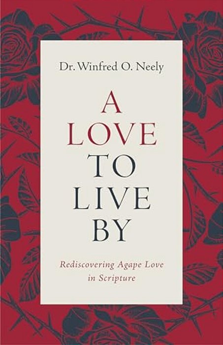 A Love To Live By: Rediscovering Agape Love In Scripture-..