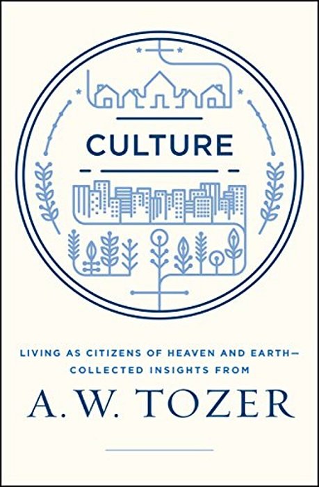 Culture: Living As Citizens Of Heaven On Earth--collected Insights From A. W. Tozer-..