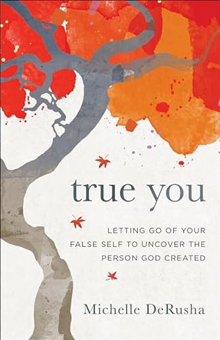 True You: Letting Go Of Your False Self To Uncover The Person God Created-..