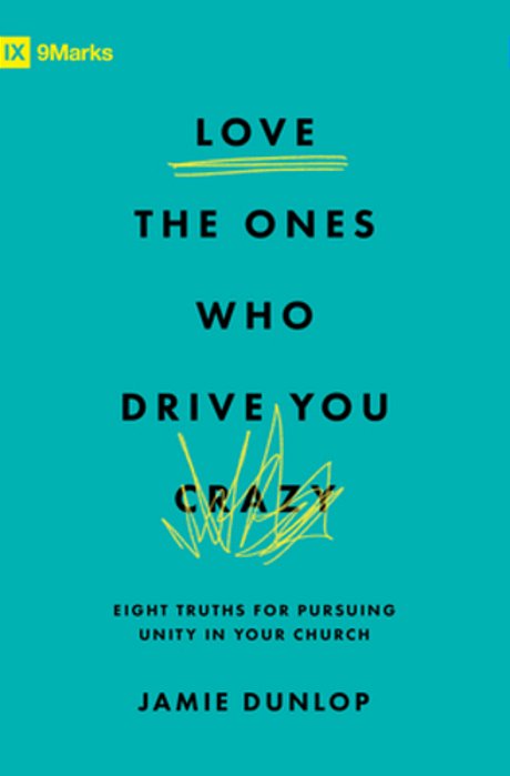 Love The Ones Who Drive You Crazy: Eight Truths For Pursuing Unity In Your Church-..