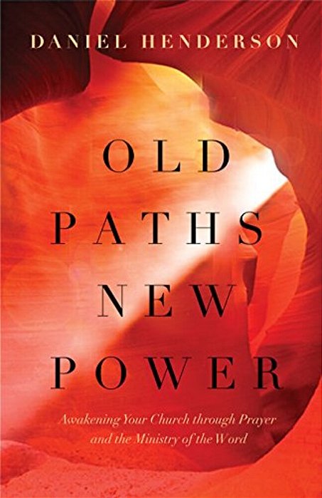 Old Paths, New Power: Awakening Your Church Through Prayer And The Ministry Of The Word-..