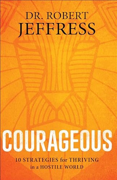 Courageous: 10 Strategies For Thriving In A Hostile World-..