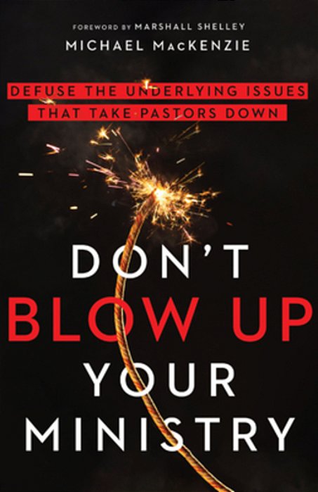 Don't Blow Up Your Ministry: Defuse The Underlying Issues That Take Pastors Down-..