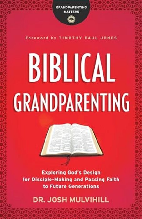 Biblical Grandparenting: Exploring God's Design For Disciple-Making And Passing Faith To Future Generations-..
