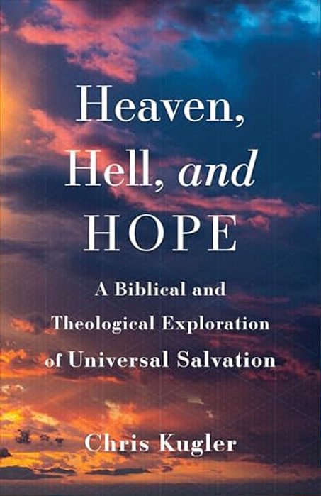Heaven, Hell, And Hope: A Biblical And Theological Exploration Of Universal Salvation-..