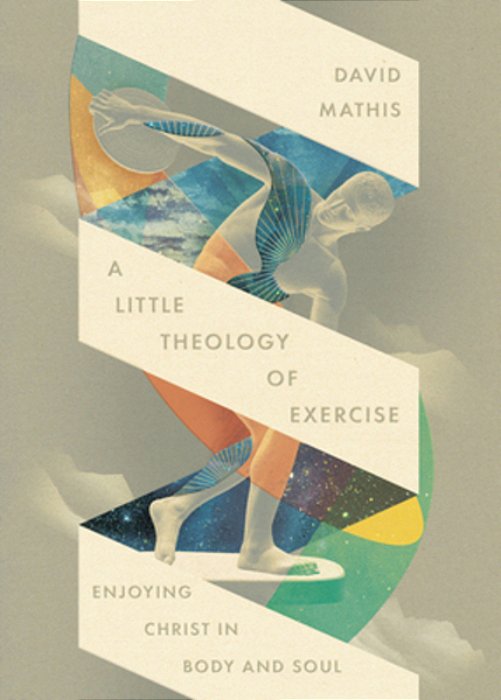 A Little Theology Of Exercise: Enjoying Christ In Body And Soul-..