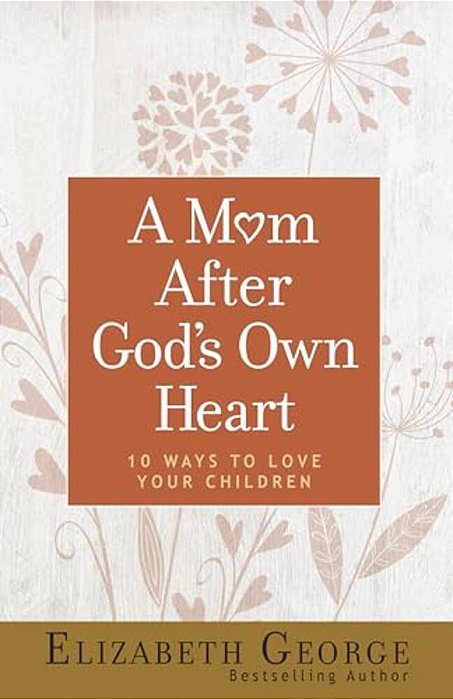 A Mom After God's Own Heart: 10 Ways To Love Your Children-..