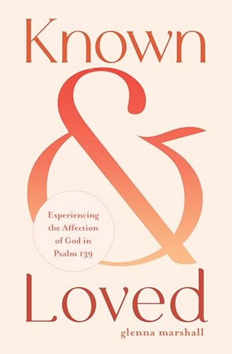 Known And Loved: Experiencing The Affection Of God In Psalm 139-..