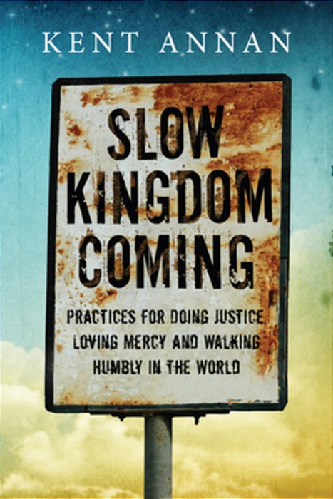Slow Kingdom Coming: Practices For Doing Justice, Loving Mercy And Walking Humbly In The World-..