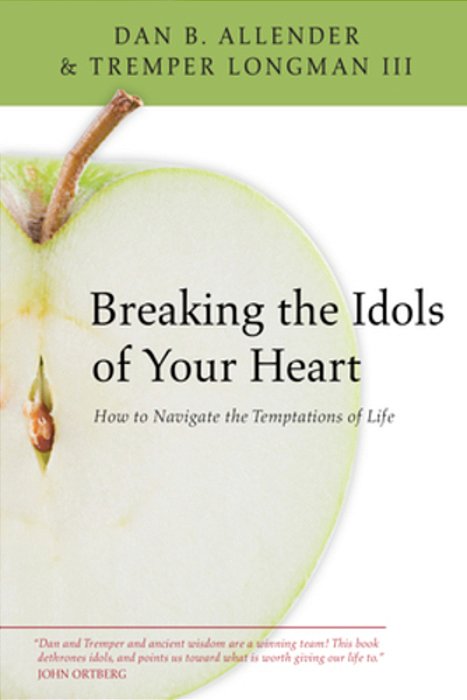 Breaking The Idols Of Your Heart: How To Navigate The Temptations Of Life-..