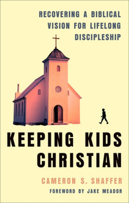 Keeping Kids Christian: Recovering A Biblical Vision For Lifelong Discipleship-..