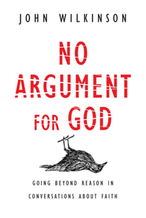 No Argument For God: Going Beyond Reason In Conversations About Faith-..