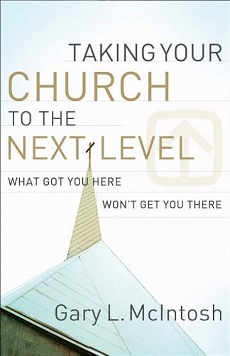 Taking Your Church To The Next Level: What Got You Here Won't Get You There-..