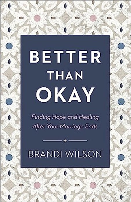 Better Than Okay: Finding Hope And Healing After Your Marriage Ends-..