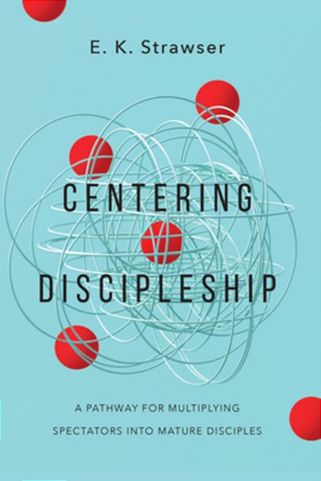 Centering Discipleship: A Pathway For Multiplying Spectators Into Mature Disciples-..
