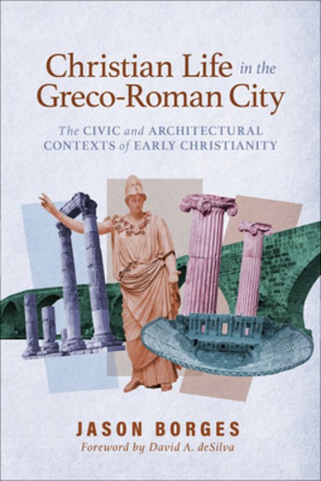 Christian Life In The Greco-Roman City: The Civic And Architectural Contexts Of Early Christianity-..