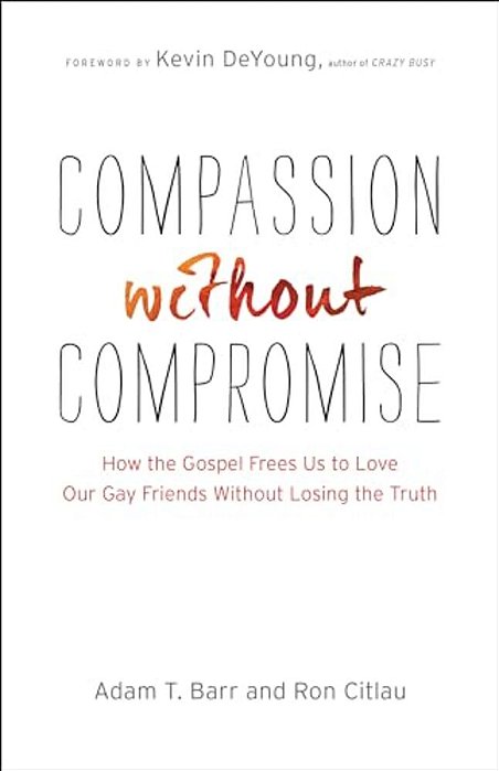 Compassion Without Compromise: How The Gospel Frees US To Love Our Gay Friends Without Losing The Truth-..