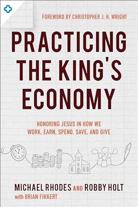 Practicing The King's Economy: Honoring Jesus In How We Work, Earn, Spend, Save, And Give-..