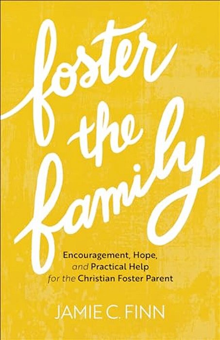 Foster The Family: Encouragement, Hope, And Practical Help For The Christian Foster Parent-..