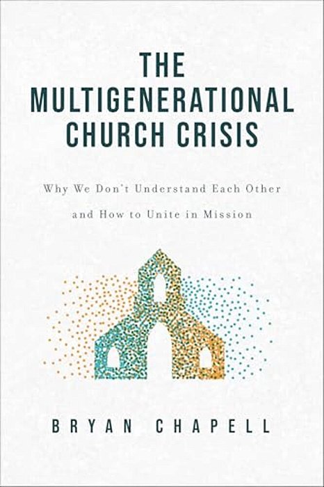 The Multigenerational Church Crisis: Why We Don't Understand Each Other And How To Unite In Mission-..