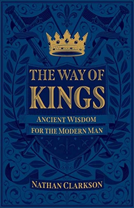 The Way Of Kings: Ancient Wisdom For The Modern Man-..