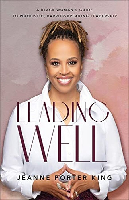 Leading Well: A Black Woman's Guide To Wholistic, Barrier-Breaking Leadership-..