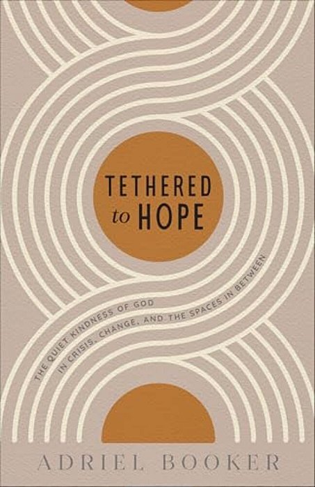 Tethered To Hope: The Quiet Kindness Of God In Crisis, Change, And The Spaces In Between-..