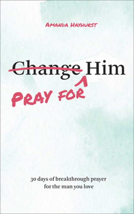 Pray For Him: 30 Days Of Breakthrough Prayer For The Man You Love-..